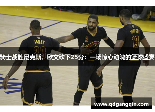 骑士战胜尼克斯，欧文砍下25分：一场惊心动魄的篮球盛宴