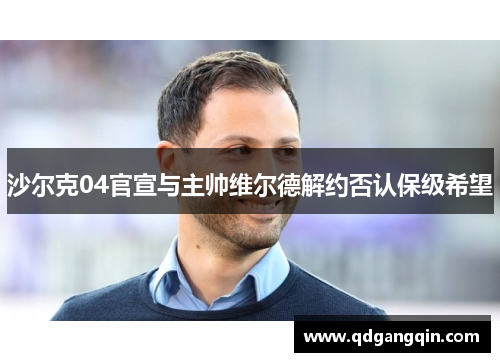 沙尔克04官宣与主帅维尔德解约否认保级希望