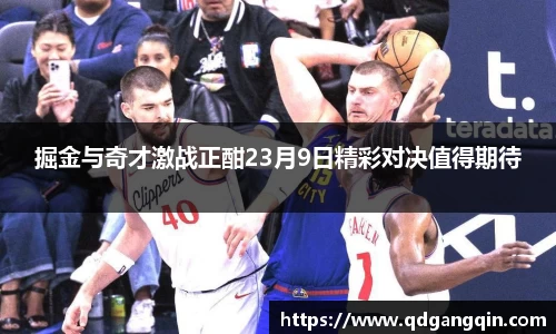 J9掘金与奇才激战正酣23月9日精彩对决值得期待