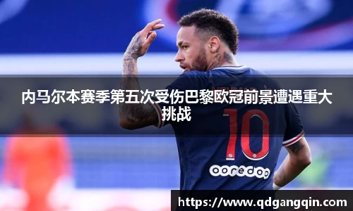 J9内马尔本赛季第五次受伤巴黎欧冠前景遭遇重大挑战